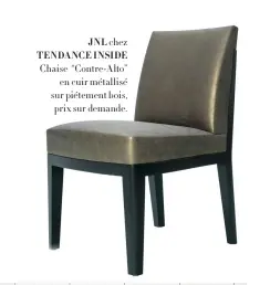  ??  ?? JNL chez TENDANCE INSIDE Chaise “Contre-Alto”en cuir métallisé sur piétement bois, prix sur demande.