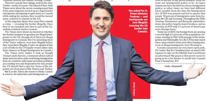  ??  ?? You asked for it, Prime Minister Trudeau — and immigrants are now illegally crossing the US border into Canada.