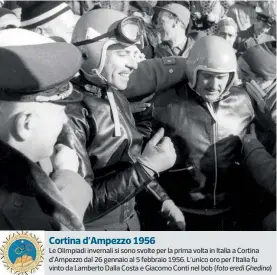  ??  ?? Cortina d’ampezzo 1956
Le Olimpiadi invernali si sono svolte per la prima volta in Italia a Cortina d’ampezzo dal 26 gennaio al 5 febbraio 1956. L’unico oro per l’italia fu vinto da Lamberto Dalla Costa e Giacomo Conti nel bob