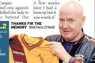  ??  ?? MOTHERWELL: Maxwell, Nijholt, Boyd (Cusack 67), O’neill, Philliben, Mccart, Griffin, O’donnell, Angus (Kirk 56), Arnott, Ferguson.
CELTIC: Bonner, Mcnally, Elliott, Whyte, Wdowczyk, Rogan, Miller, Mcstay, Collins, Coyne, Creaney (Britton 70). Not used: Walker.
THANKS FIR THE MEMORY Well hero O’neill