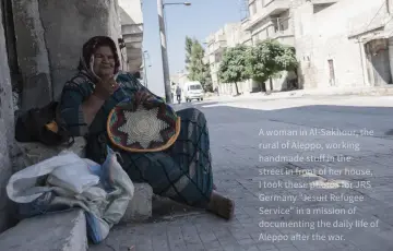  ?? ?? A woman in Al-sakhour, the rural of Aleppo, working handmade stuff in the street in front of her house, I took these photos for JRS Germany "Jesuit Refugee Service" in a mission of documentin­g the daily life of Aleppo after the war.