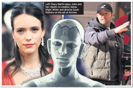  ??  ?? Left: Stacy Martin plays Jules and her robotic re-creation, below. Right, Writer and director Gavin Rothery on the set of Archive