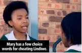  ??  ?? Mary has a few choice words for cheating Lindiwe.