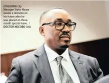  ?? DOCTOR NGCOBO ANA ?? ETHEKWINI city Manager Sipho Nzuza awaits a decision on his future after he was placed on threemonth special leave. |