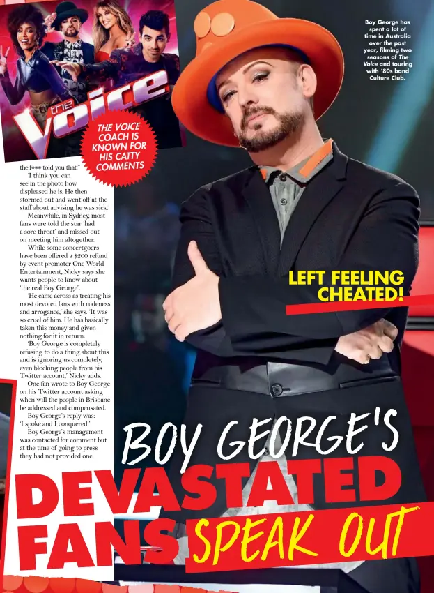  ??  ?? THE VOICE COACH IS KNOWN FOR HIS CATTY COMMENTS LEFT FEELING CHEATED! Boy George has spent a lot of time in Australia over the past year, filming two seasons of The Voice and touring with ’80s band Culture Club.