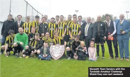  ??  ?? Morpeth Town Seniors with the Tyneside Amateur Challenge Shield they won last weekend