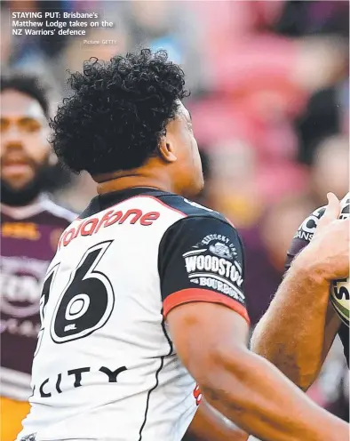  ?? Picture: GETTY ?? STAYING PUT: Brisbane’s Matthew Lodge takes on the NZ Warriors’ defence