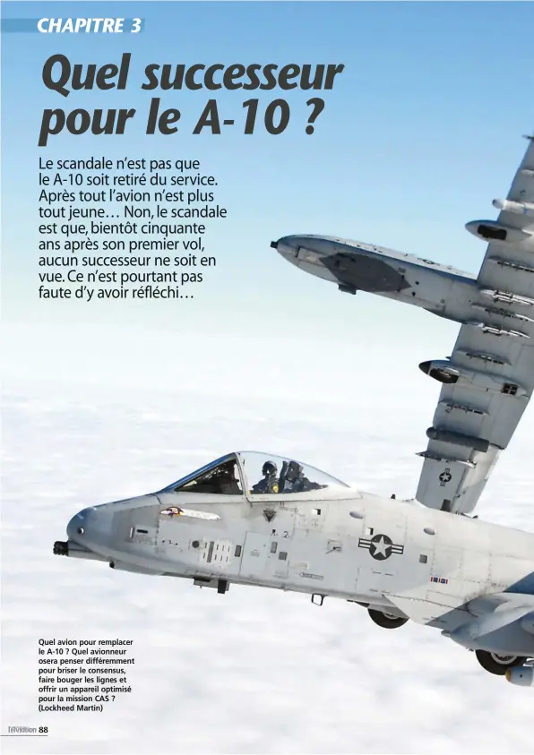  ??  ?? Quel avion pour remplacer le A-10 ? Quel avionneur osera penser différemme­nt pour briser le consensus, faire bouger les lignes et offrir un appareil optimisé pour la mission CAS ? (Lockheed Martin)