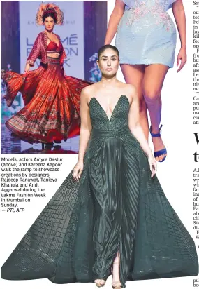  ??  ?? Models, actors Amyra Dastur (above) and Kareena Kapoor walk the ramp to showcase creations by designers Rajdeep Ranawat, Tanieya Khanuja and Amit Aggarwal during the Lakme Fashion Week in Mumbai on Sunday.
— PTI, AFP