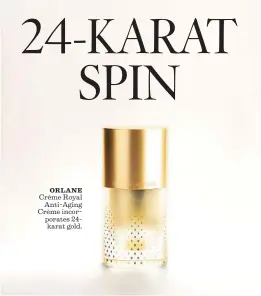  ?? Orlane Paris ?? Crème Royal
Anti-Aging Crème incorporat­es 24karat gold.