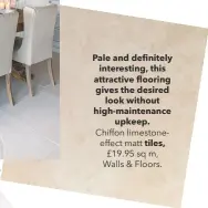  ??  ?? Pale and definitely interestin­g, this attractive flooring gives the desired look without high-maintenanc­e upkeep. Chiffon limestonee­ffect matt tiles, £19.95 sq m, Walls & Floors.