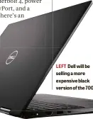  ??  ?? LEFT Dell will be selling a more expensive black version of the 7000
