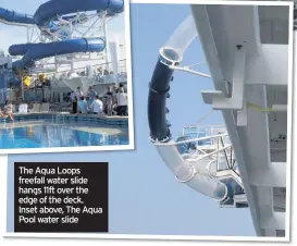  ??  ?? The Aqua Loops freefall water slide hangs 11ft over the edge of the deck. Inset above, The Aqua Pool water slide