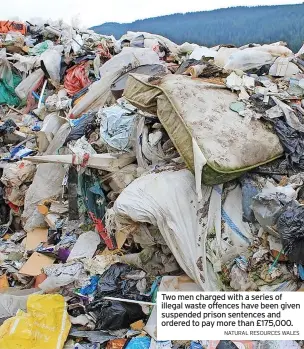  ?? NATURAL RESOURCES WALES ?? Two men charged with a series of illegal waste offences have been given suspended prison sentences and ordered to pay more than £175,000.