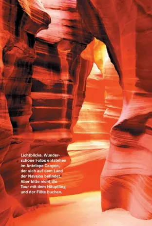  ??  ?? Lichtblick­e. Wunderschö­ne Fotos entstehen im Antelope Canyon, der sich auf dem Land der Navajos befindet. Aber bitte nicht dieTour mit dem Häuptling und der Flöte buchen.