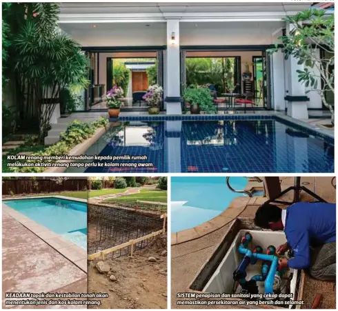  ?? FOTO | IHSAN WATERCO ?? KOLAM renang memberi kemudahan kepada pemilik rumah melakukan aktiviti renang tanpa perlu ke kolam renang awam.
KEADAAN tapak dan kestabilan tanah akan menentukan jenis dan kos kolam renang.
SISTEM penapisan dan sanitasi yang cekap dapat memastikan persekitar­an air yang bersih dan selamat.