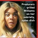  ?? ?? Producers grilled Williams on her sobriety, spies dish