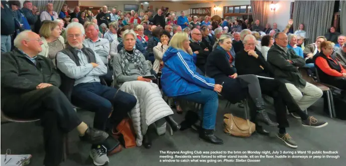  ?? Photo: Stefan Goosen ?? The Knysna Angling Club was packed to the brim on Monday night, July 3 during a Ward 10 public feedback meeting. Residents were forced to either stand inside, sit on the floor, huddle in doorways or peep in through a window to catch what was going on.