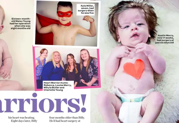  ??  ?? Sixteen-monthold Maisy Young had her operation when she was eight months old Heart Warrior mums: Rebecca, Louise Merry, Mikyla Butler and Charlotte Young Kyle Miller, seven, had surgery when he was five Austin Merry, now 17 weeks, had surgery at just...