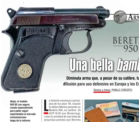  ??  ?? Abajo: el modelo 950 BS con seguro, creado especialme­nte para poder seguir exportándo­la al mercado norteameri­cano luego de la reforma de la ley en 1968. El cañón basculante facilita la carga y descarga del arma con seguridad y evitando el inconvenie­nte de accionar una corredera de dimensione­s tan reducidas.