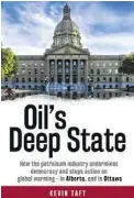  ??  ?? Oil’s Deep State:
How the petroleum industry undermines democracy and stops action on global warming — in Alberta, and in Ottawa Kevin Taft Lorimer