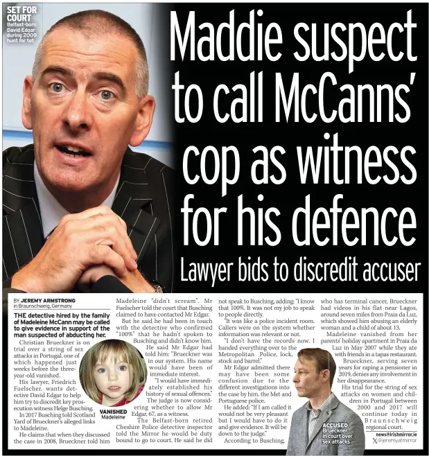  ?? ?? SET FOR COURT Belfast-born David Edgar during 2009 hunt for tot
VANISHED Madeleine
ACCUSED Brueckner in court over sex attacks