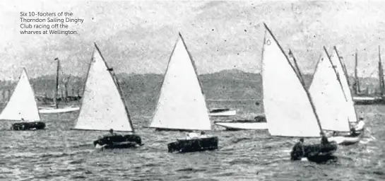 ??  ?? BELOW Zel, a Logan Brosbuilt Thorndon 10-footer. Six 10-footers of the Thorndon Sailing Dinghy Club racing off the wharves at Wellington.