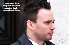  ?? ?? Gareth Robbins has pleaded guilty to causing death by careless driving