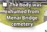  ??  ?? ■ The body was exhumed from Menai Bridge cemetery