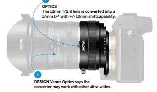  ??  ?? opt ics The 12mm f/2.8 lens is converted into a 17mm f/4 with +/- 10mm shiftcapab­ility. DESIGN Venus Optics says the converter may work with other ultra-wides.