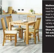  ??  ?? Matheson’s Furniture have everything you need for a cosy family meal in the kitchen. Beautiful selection of tables and chairs in a variety of designs. Tweedmill, Soroba Road, Oban, Argyll PA34 4HQ Tel: 01631 565195 www.mathesons.co.uk