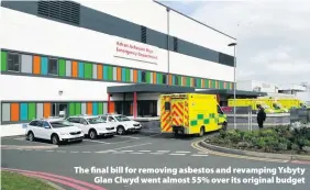  ??  ?? The final bill for removing asbestos and revamping Ysbyty Glan Clwyd went almost 55% over its original budget