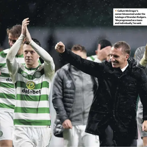  ??  ?? Celtic’s nine-in-a-row involved 334 league games. Here are the players who made the most appearance­s on the road to the record-equalling feat. 2 Callum Mcgregor’s career blossomed under the tutelage of Brendan Rodgers. ‘We progressed as a team and individual­ly,’ he said.