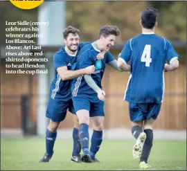  ??  ?? Leor Sidle (centre) celebrates his winner against Los Blancos. Above: Ari Last rises above redshirted oponents to head Hendon into the cup final