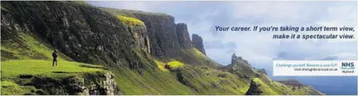  ??  ?? STRIKING: NHS Highland has mounted amajor GP recruitmen­t campaign with the help of stunning advertisin­g images