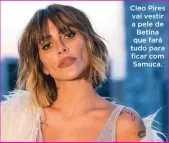  ??  ?? Cleo Pires vai vestir a pele de Betina que fará tudo para ficar com Samuca.