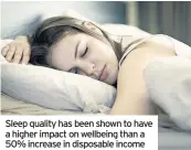  ??  ?? Sleep quality has been shown to have a higher impact on wellbeing than a 50% increase in disposable income