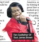  ??  ?? Fan: Godfather Of Soul James Brown