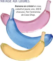  ??  ?? Banane en cristal en rose, cobalt et jaune, env, 300 $ chacune. Par l’entremise
de Casa Shop.