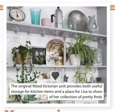  ??  ?? The original  tted Victorian unit provides both useful storage for kitchen items and a place for Lisa to show of her collection of pretty  nds