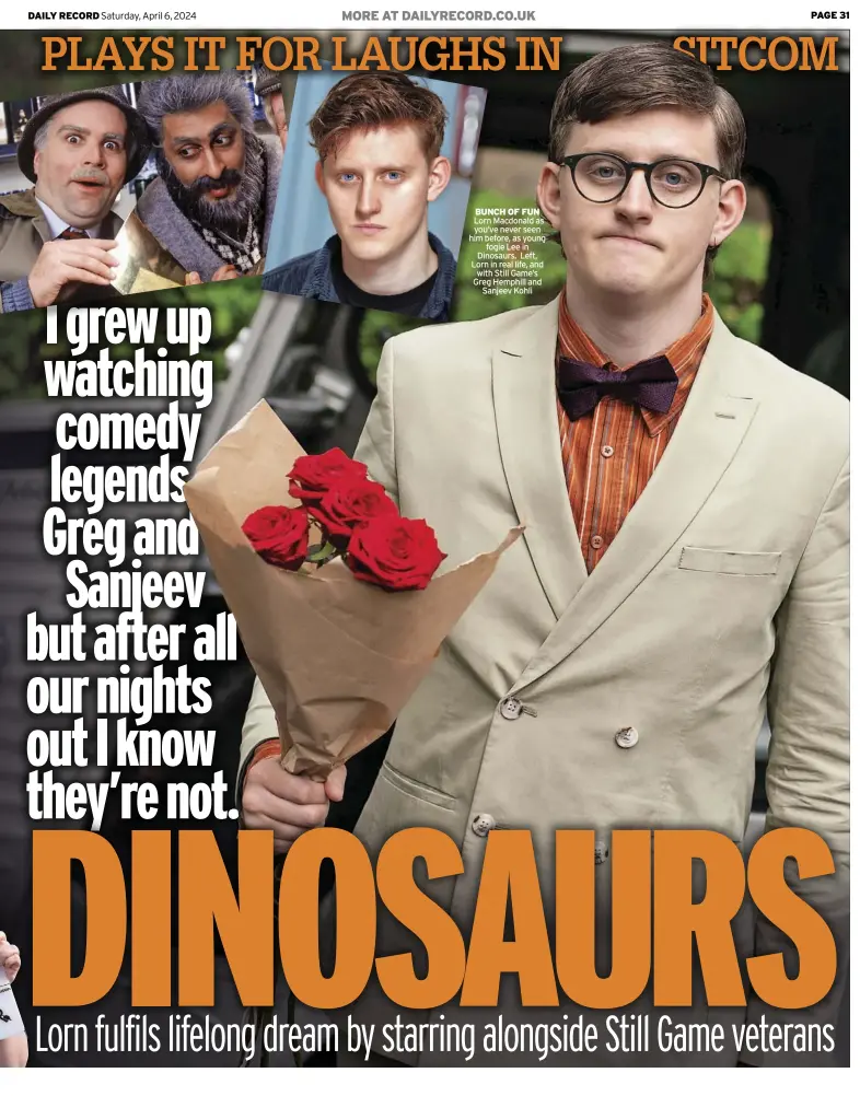  ?? ?? bUnch of fUn Lorn Macdonald as you’ve never seen him before, as young fogie Lee in Dinosaurs. Left, Lorn in real life, and with Still Game’s Greg Hemphill and Sanjeev Kohli