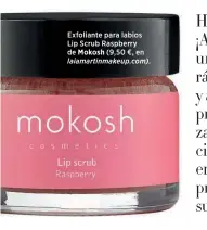  ??  ?? Exfoliante para labios Lip Scrub Raspberry de Mokosh (9,50 €, en laiamartin­makeup.com).