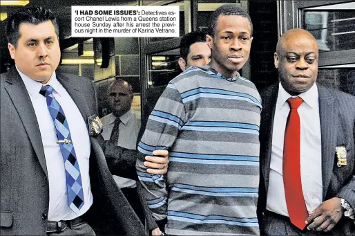  ??  ?? ‘I HAD SOME ISSUES’: Detectives escort Chanel Lewis from a Queens station house Sunday after his arrest the previous night in the murder of Karina Vetrano.