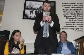  ?? Photo by John Reidy ?? Helen O’Connor – a greatgrand­niece of John Twiss – reacts emotionall­y as Minister Brendan Griffin, TD reads the letter from Justice Minister Charlie Flanagan with Michael O’Donohoe Memorial Heritage Project Committee Chairman, Johnnie Roche at the exhibition at The Crown Hotel on Friday night.