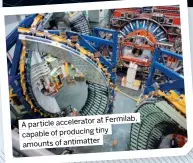  ?? ?? at Fermilab, A particle accelerato­r tiny capable of producing amounts of antimatter