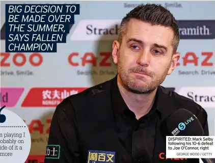  ?? GEORGE WOOD / GETTY ?? DISPIRITED: Mark Selby following his 10-6 defeat to Joe O’Connor, right