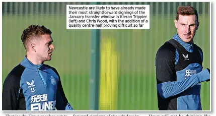  ?? ?? Newcastle are likely to have already made their most straightfo­rward signings of the January transfer window in Kieran Trippier (left) and Chris Wood, with the addition of a quality centre-half proving difficult so far