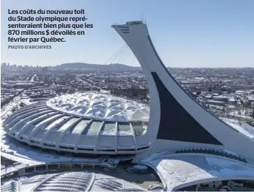  ?? PHOTO D’ARCHIVES ?? Les coûts du nouveau toit du Stade olympique représente­raient bien plus que les 870 millions $ dévoilés en février par Québec.