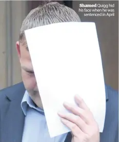  ??  ?? Shamed Quigg hid his face when he was sentenced in April