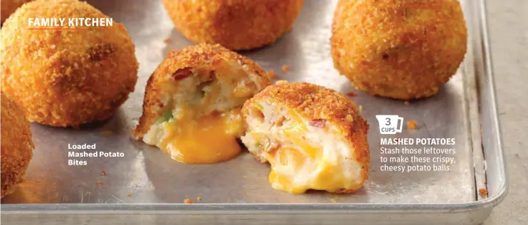  ??  ?? Loaded Mashed Potato Bites 3 CUPS MASHED POTATOES Stash those leftovers to make these crispy, cheesy potato balls.